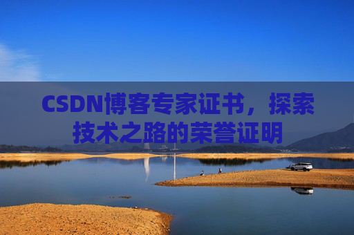 CSDN博客专家证书,探索技术之路的荣誉证明 CSDN博客专家证书,探索技术之路的荣誉证明