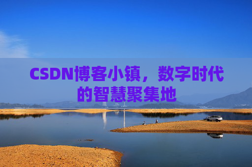 CSDN博客小镇,数字时代的智慧聚集地